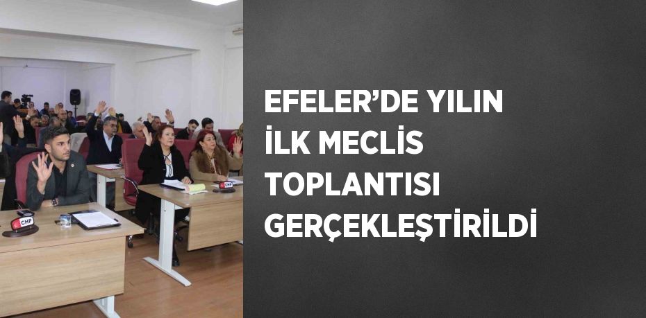 EFELER’DE YILIN İLK MECLİS TOPLANTISI GERÇEKLEŞTİRİLDİ