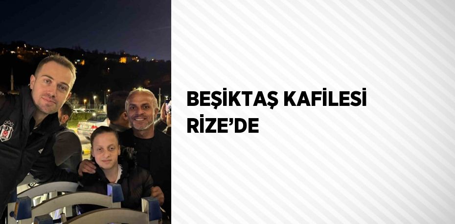 BEŞİKTAŞ KAFİLESİ RİZE’DE