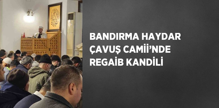 BANDIRMA HAYDAR ÇAVUŞ CAMİİ’NDE REGAİB KANDİLİ