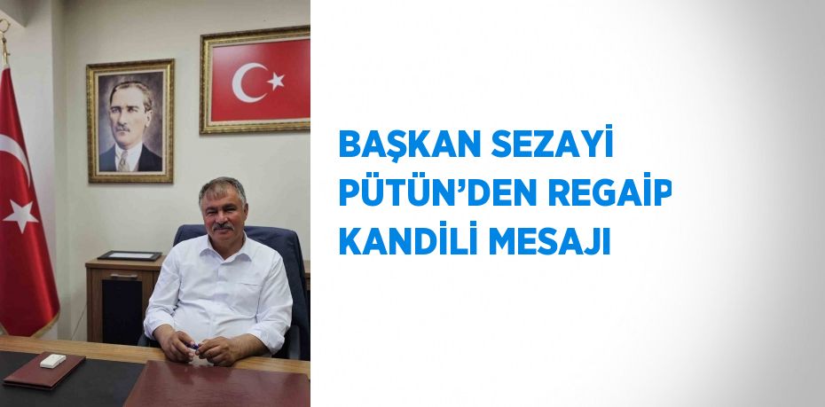 BAŞKAN SEZAYİ PÜTÜN’DEN REGAİP KANDİLİ MESAJI