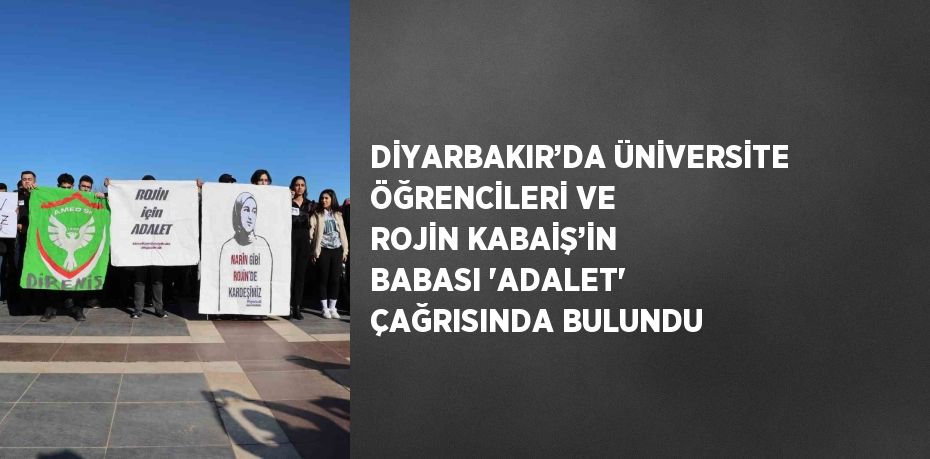 DİYARBAKIR’DA ÜNİVERSİTE ÖĞRENCİLERİ VE ROJİN KABAİŞ’İN BABASI 'ADALET' ÇAĞRISINDA BULUNDU