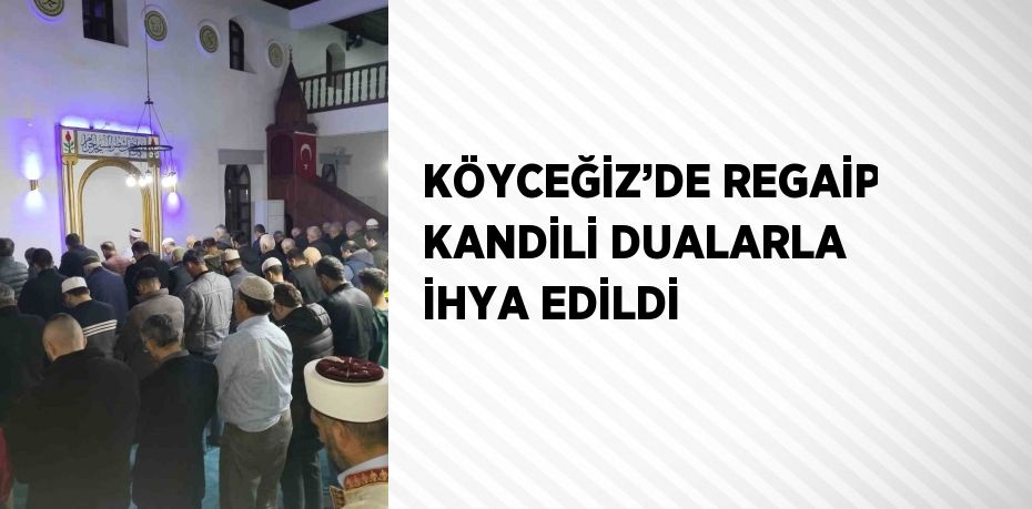 KÖYCEĞİZ’DE REGAİP KANDİLİ DUALARLA İHYA EDİLDİ