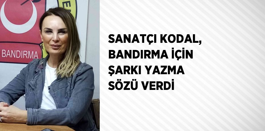 SANATÇI KODAL, BANDIRMA İÇİN ŞARKI YAZMA SÖZÜ VERDİ