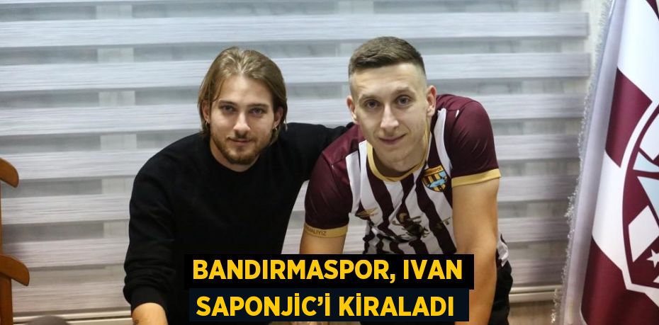 BANDIRMASPOR, IVAN SAPONJİC’İ KİRALADI