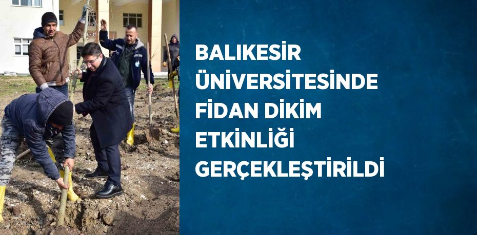 BALIKESİR ÜNİVERSİTESİNDE FİDAN DİKİM ETKİNLİĞİ GERÇEKLEŞTİRİLDİ