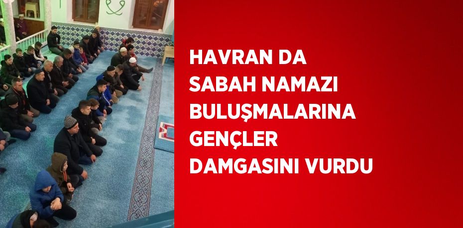 HAVRAN DA SABAH NAMAZI BULUŞMALARINA GENÇLER DAMGASINI VURDU