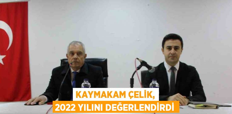 KAYMAKAM ÇELİK, 2022 YILINI DEĞERLENDİRDİ