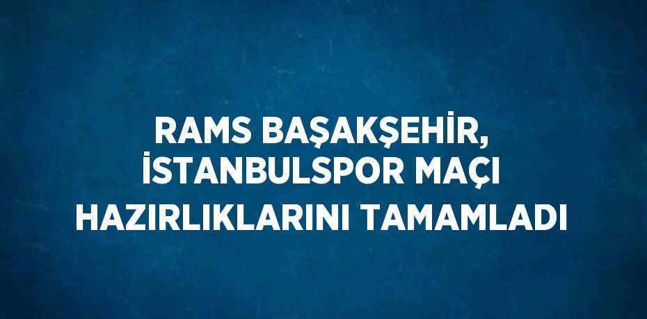 RAMS BAŞAKŞEHİR, İSTANBULSPOR MAÇI HAZIRLIKLARINI TAMAMLADI