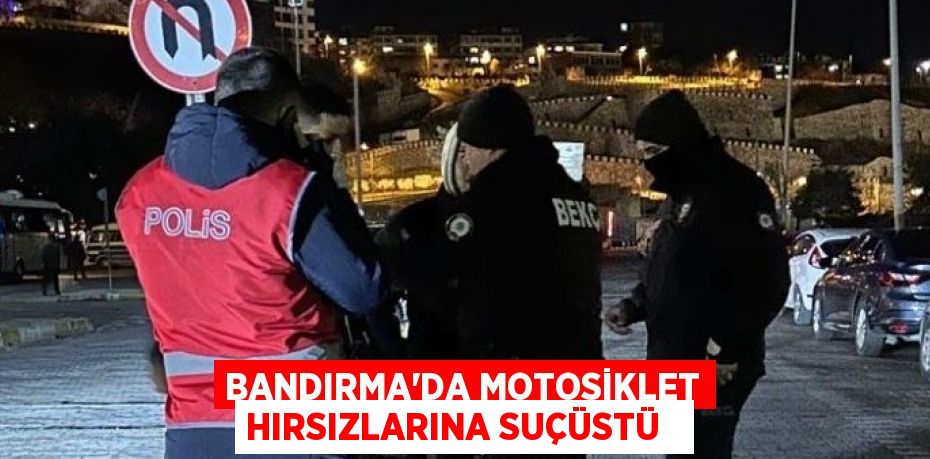 Bandırma’da motosiklet hırsızlarına suçüstü  