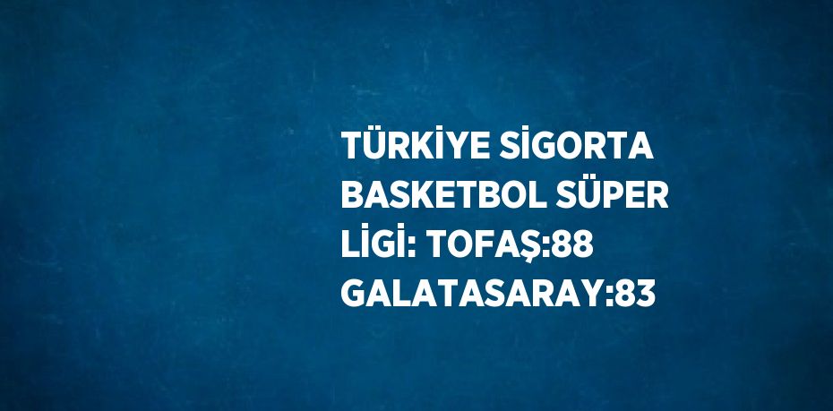 TÜRKİYE SİGORTA BASKETBOL SÜPER LİGİ: TOFAŞ:88 GALATASARAY:83