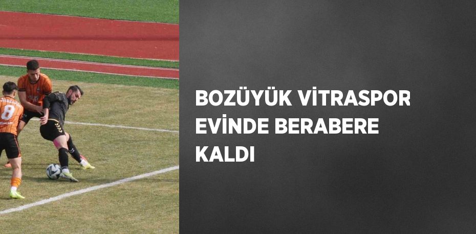 BOZÜYÜK VİTRASPOR EVİNDE BERABERE KALDI