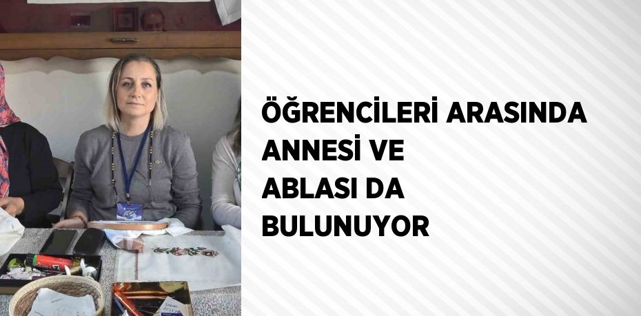 ÖĞRENCİLERİ ARASINDA ANNESİ VE ABLASI DA BULUNUYOR