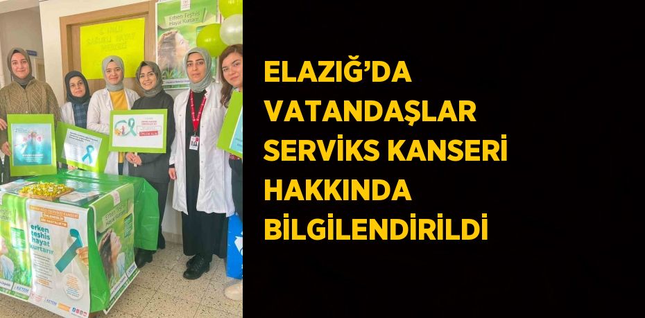 ELAZIĞ’DA VATANDAŞLAR SERVİKS KANSERİ HAKKINDA BİLGİLENDİRİLDİ