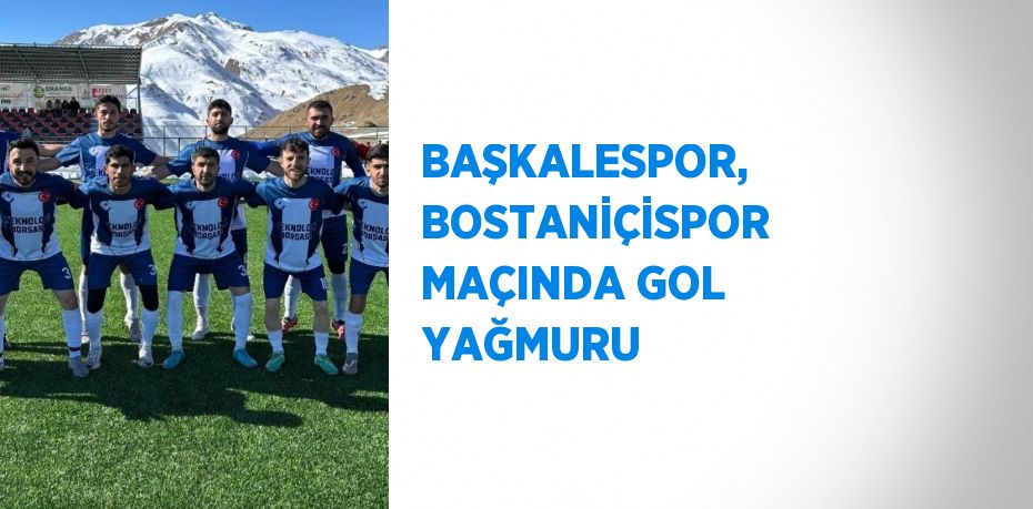 BAŞKALESPOR, BOSTANİÇİSPOR MAÇINDA GOL YAĞMURU