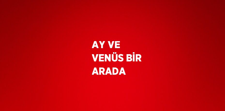 AY VE VENÜS BİR ARADA