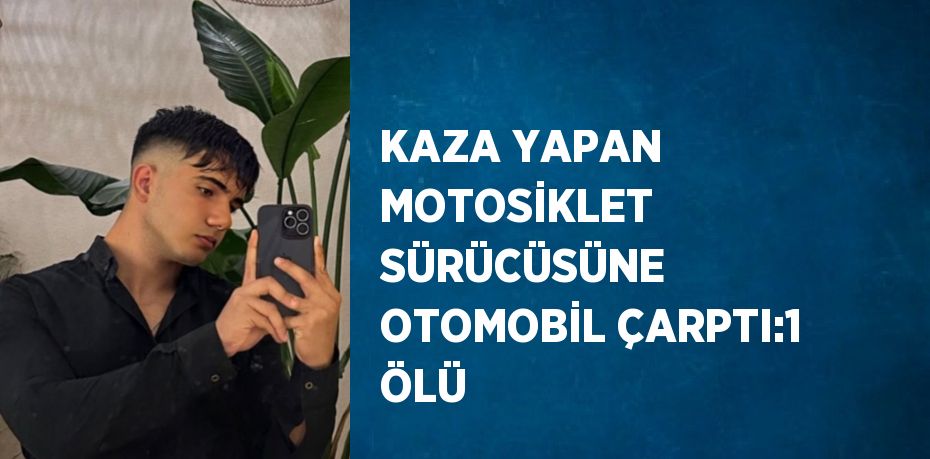 KAZA YAPAN MOTOSİKLET SÜRÜCÜSÜNE OTOMOBİL ÇARPTI:1 ÖLÜ