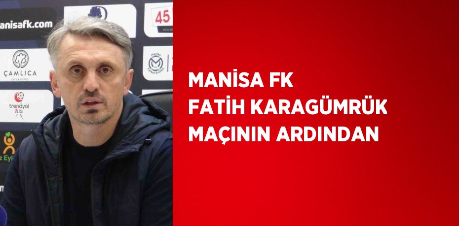 MANİSA FK FATİH KARAGÜMRÜK MAÇININ ARDINDAN