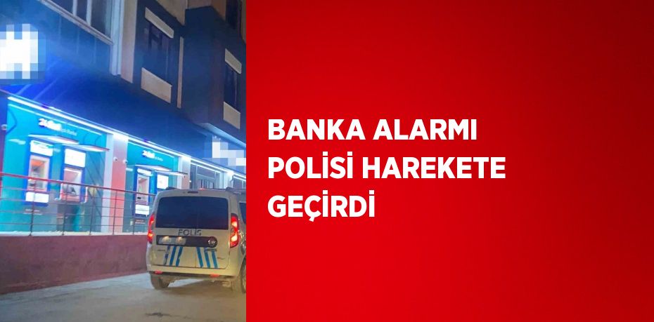 BANKA ALARMI POLİSİ HAREKETE GEÇİRDİ