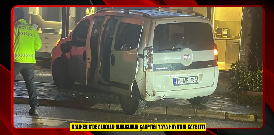  Balıkesir'de alkollü sürücünün çarptığı yaya hayatını kaybetti 