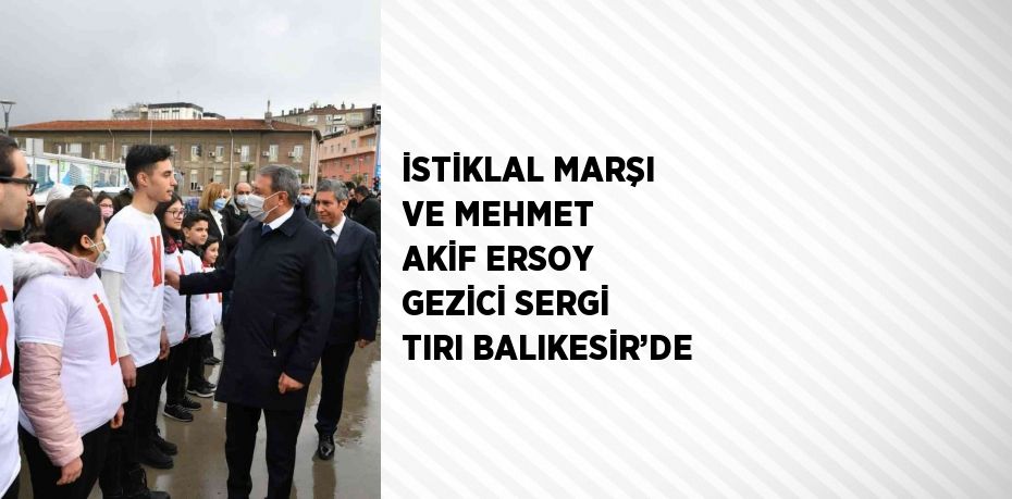 İSTİKLAL MARŞI VE MEHMET AKİF ERSOY GEZİCİ SERGİ TIRI BALIKESİR’DE