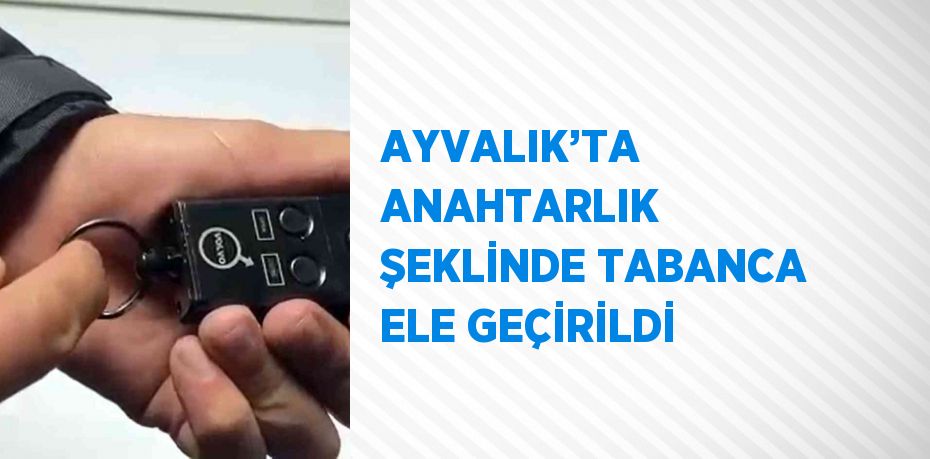 AYVALIK’TA ANAHTARLIK ŞEKLİNDE TABANCA ELE GEÇİRİLDİ