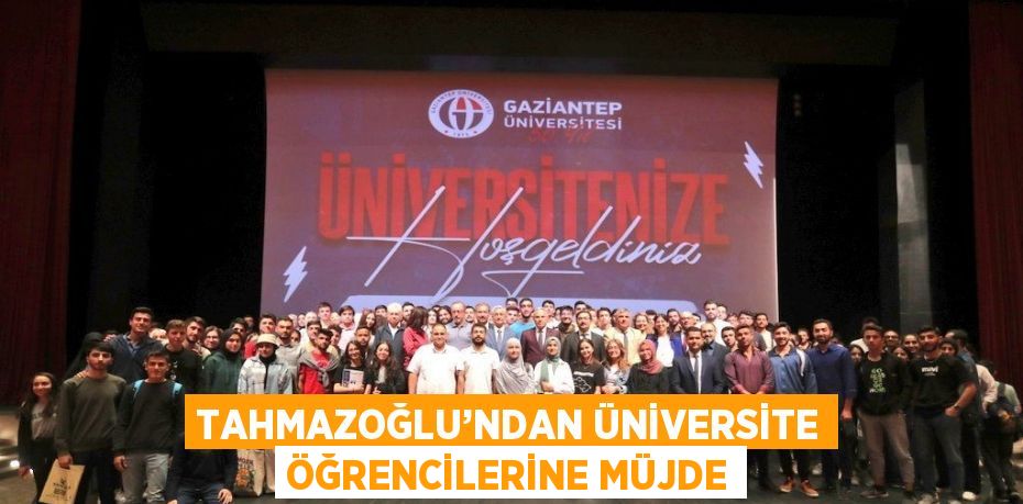 TAHMAZOĞLU’NDAN ÜNİVERSİTE ÖĞRENCİLERİNE MÜJDE