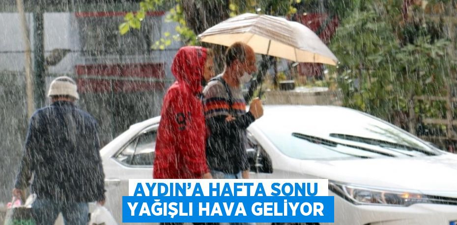 AYDIN’A HAFTA SONU YAĞIŞLI HAVA GELİYOR