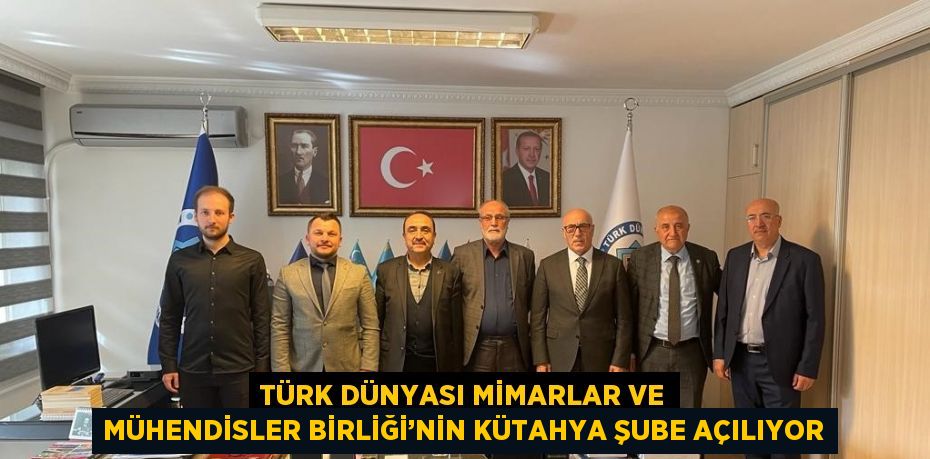 TÜRK DÜNYASI MİMARLAR VE MÜHENDİSLER BİRLİĞİ’NİN KÜTAHYA ŞUBE AÇILIYOR