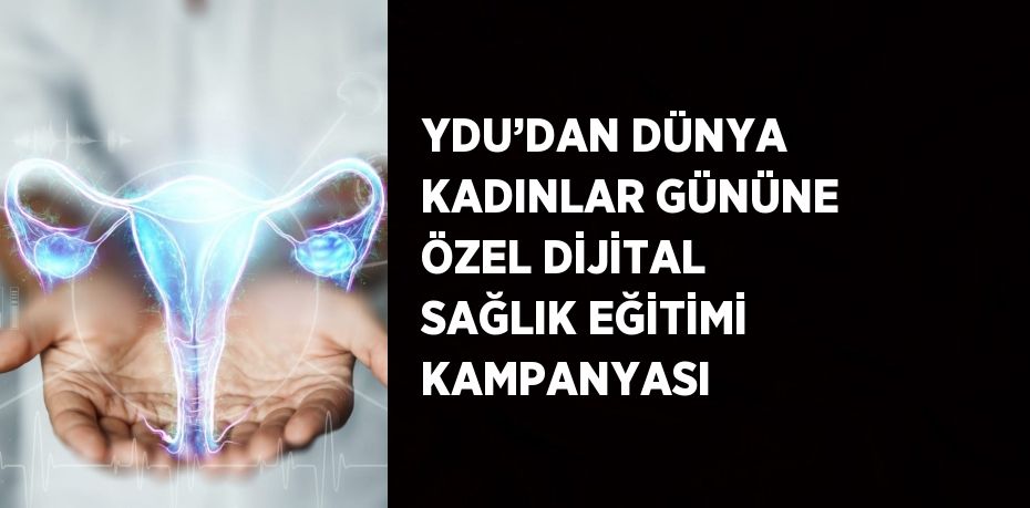 YDU’DAN DÜNYA KADINLAR GÜNÜNE ÖZEL DİJİTAL SAĞLIK EĞİTİMİ KAMPANYASI