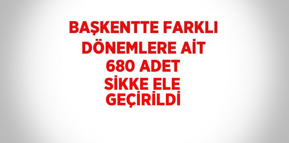 BAŞKENTTE FARKLI DÖNEMLERE AİT 680 ADET SİKKE ELE GEÇİRİLDİ