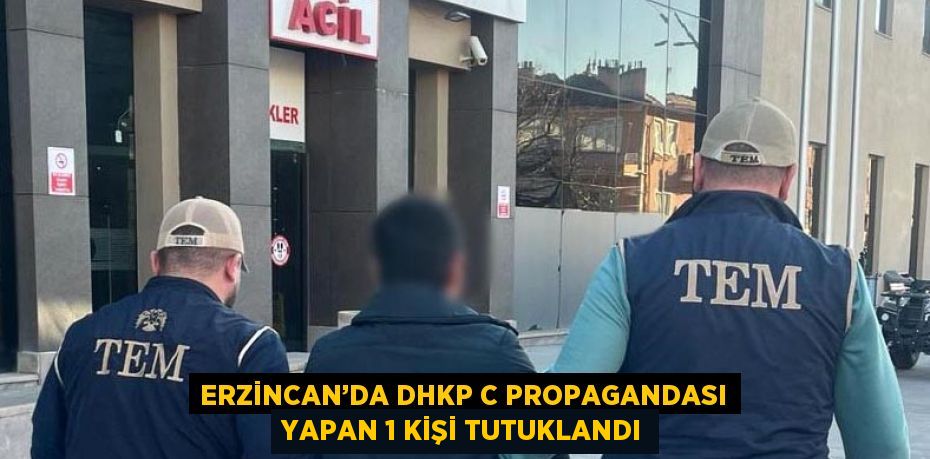 ERZİNCAN’DA DHKP C PROPAGANDASI YAPAN 1 KİŞİ TUTUKLANDI