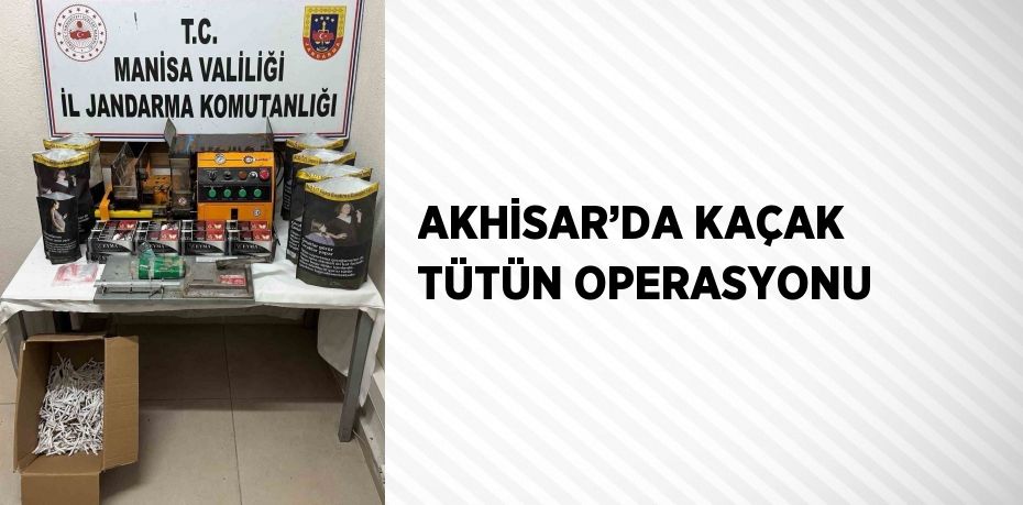 AKHİSAR’DA KAÇAK TÜTÜN OPERASYONU