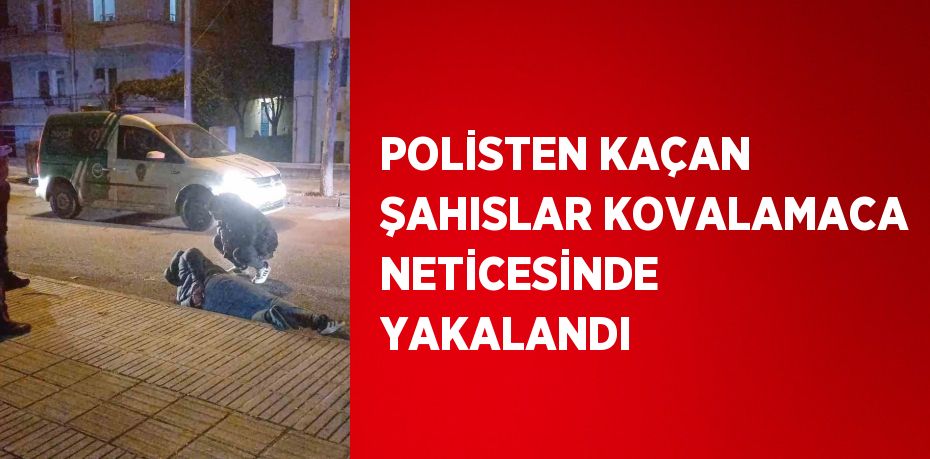 POLİSTEN KAÇAN ŞAHISLAR KOVALAMACA NETİCESİNDE YAKALANDI