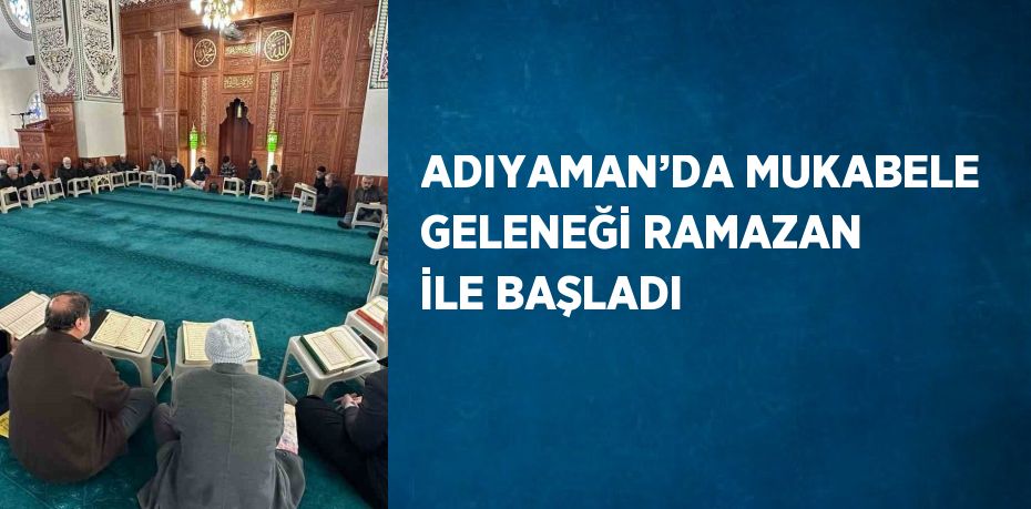 ADIYAMAN’DA MUKABELE GELENEĞİ RAMAZAN İLE BAŞLADI