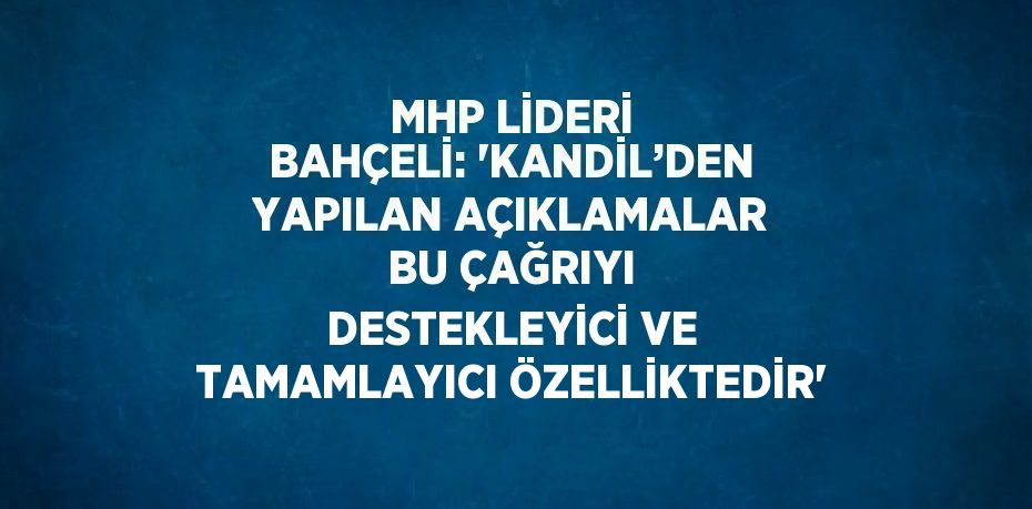 MHP LİDERİ BAHÇELİ: 'KANDİL’DEN YAPILAN AÇIKLAMALAR BU ÇAĞRIYI DESTEKLEYİCİ VE TAMAMLAYICI ÖZELLİKTEDİR'