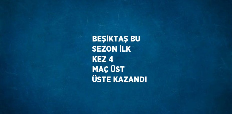 BEŞİKTAŞ BU SEZON İLK KEZ 4 MAÇ ÜST ÜSTE KAZANDI