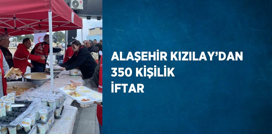 ALAŞEHİR KIZILAY’DAN 350 KİŞİLİK İFTAR