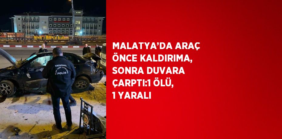 MALATYA’DA ARAÇ ÖNCE KALDIRIMA, SONRA DUVARA ÇARPTI:1 ÖLÜ, 1 YARALI