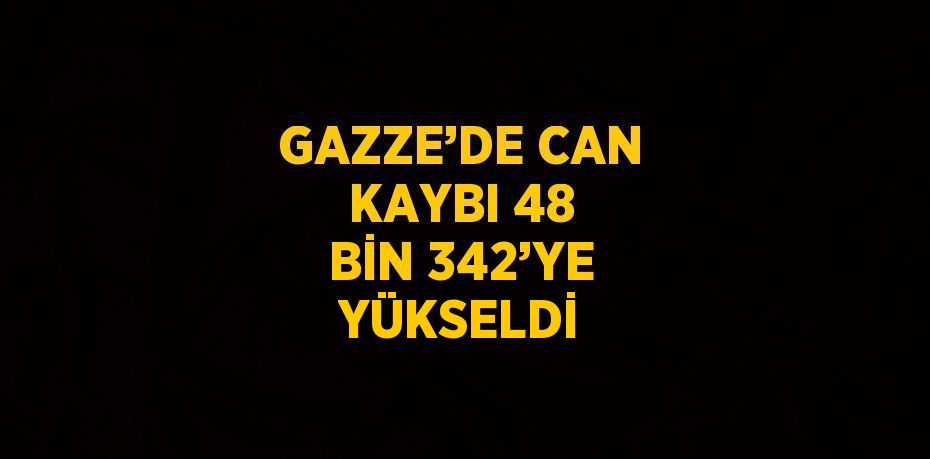 GAZZE’DE CAN KAYBI 48 BİN 342’YE YÜKSELDİ