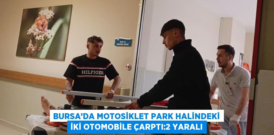 BURSA’DA MOTOSİKLET PARK HALİNDEKİ İKİ OTOMOBİLE ÇARPTI:2 YARALI