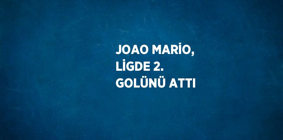 JOAO MARİO, LİGDE 2. GOLÜNÜ ATTI