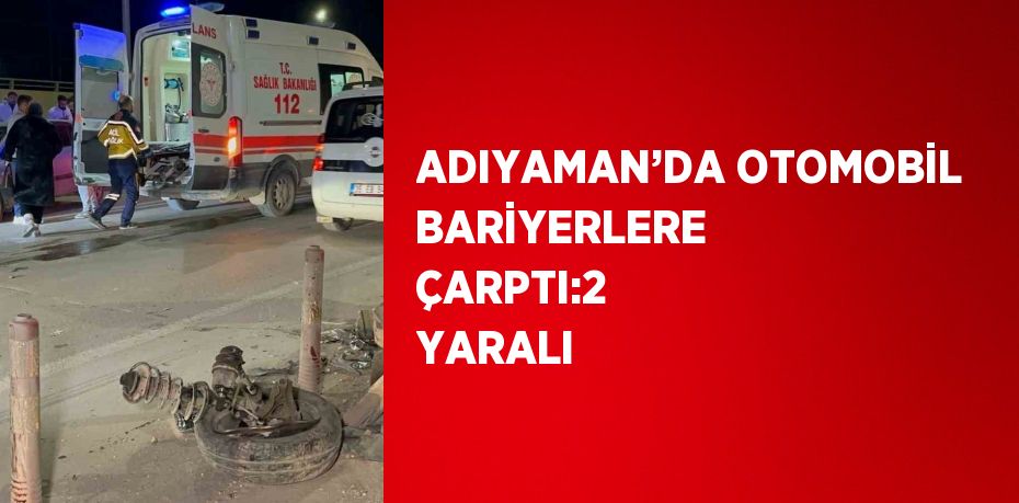 ADIYAMAN’DA OTOMOBİL BARİYERLERE ÇARPTI:2 YARALI