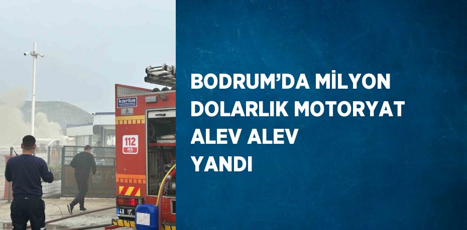 BODRUM’DA MİLYON DOLARLIK MOTORYAT ALEV ALEV YANDI