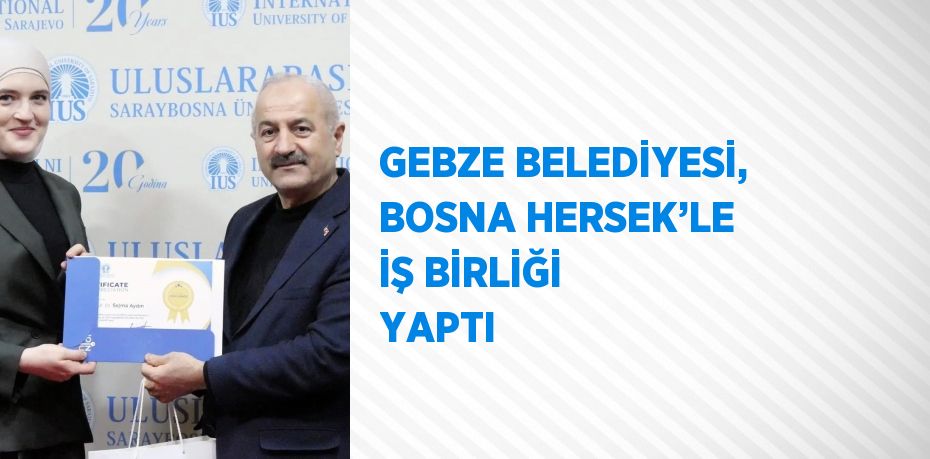 GEBZE BELEDİYESİ, BOSNA HERSEK’LE İŞ BİRLİĞİ YAPTI