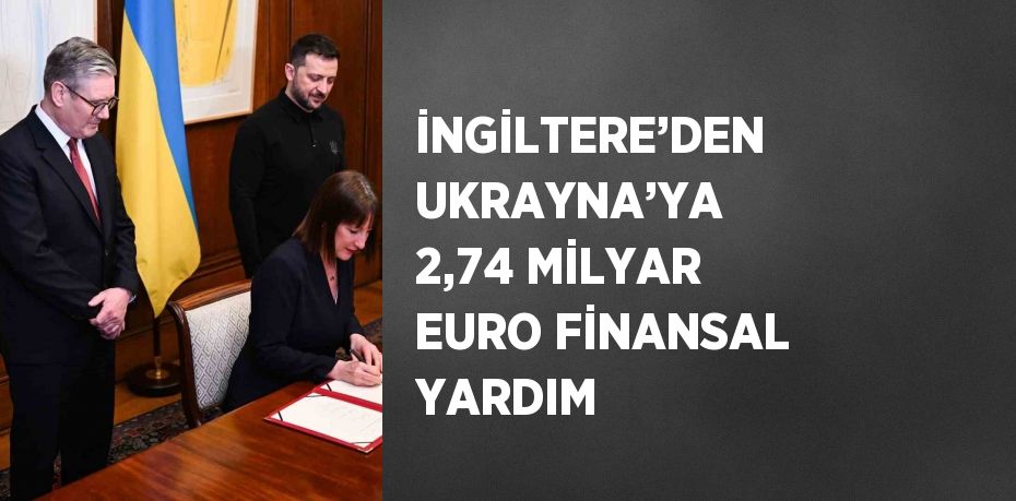 İNGİLTERE’DEN UKRAYNA’YA 2,74 MİLYAR EURO FİNANSAL YARDIM