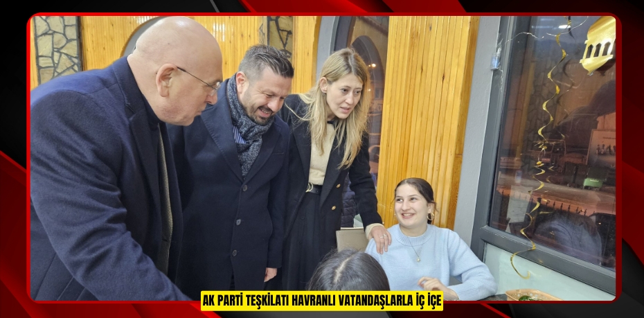 AK PARTİ TEŞKİLATI HAVRANLI VATANDAŞLARLA İÇ İÇE