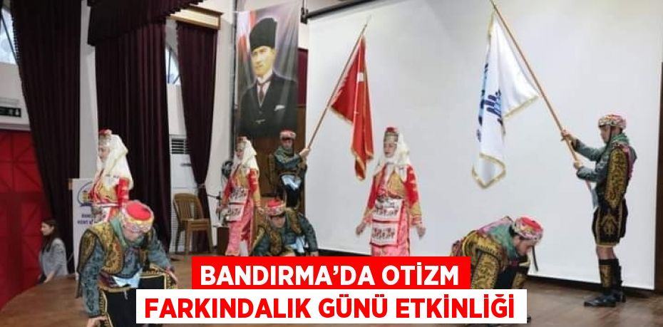 BANDIRMA’DA OTİZM FARKINDALIK GÜNÜ ETKİNLİĞİ