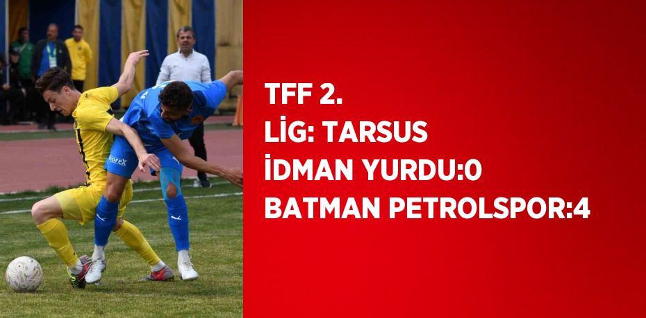 TFF 2. LİG: TARSUS İDMAN YURDU:0 BATMAN PETROLSPOR:4