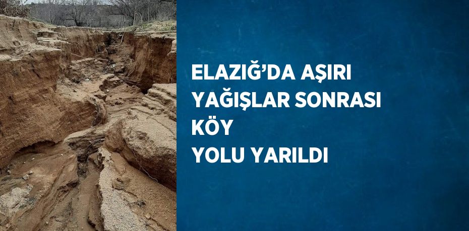 ELAZIĞ’DA AŞIRI YAĞIŞLAR SONRASI KÖY  YOLU YARILDI