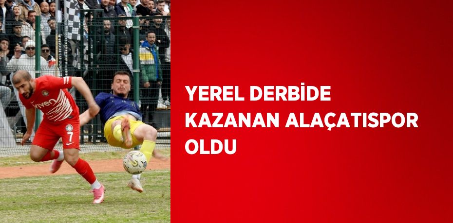 YEREL DERBİDE KAZANAN ALAÇATISPOR OLDU